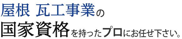 屋根・瓦工事業の国家資格を持ったプロにお任せ下さい。