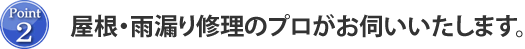 Point2 屋根・雨漏り修理のプロがお伺いいたします。